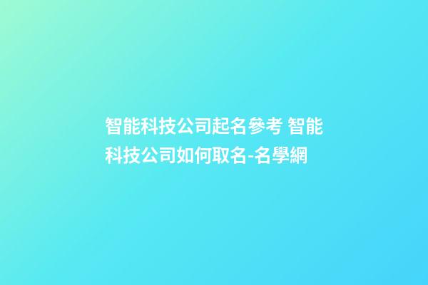 智能科技公司起名參考 智能科技公司如何取名-名學網